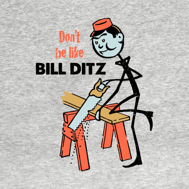 Don't Be Like Bill Ditz by MatchbookGraphics